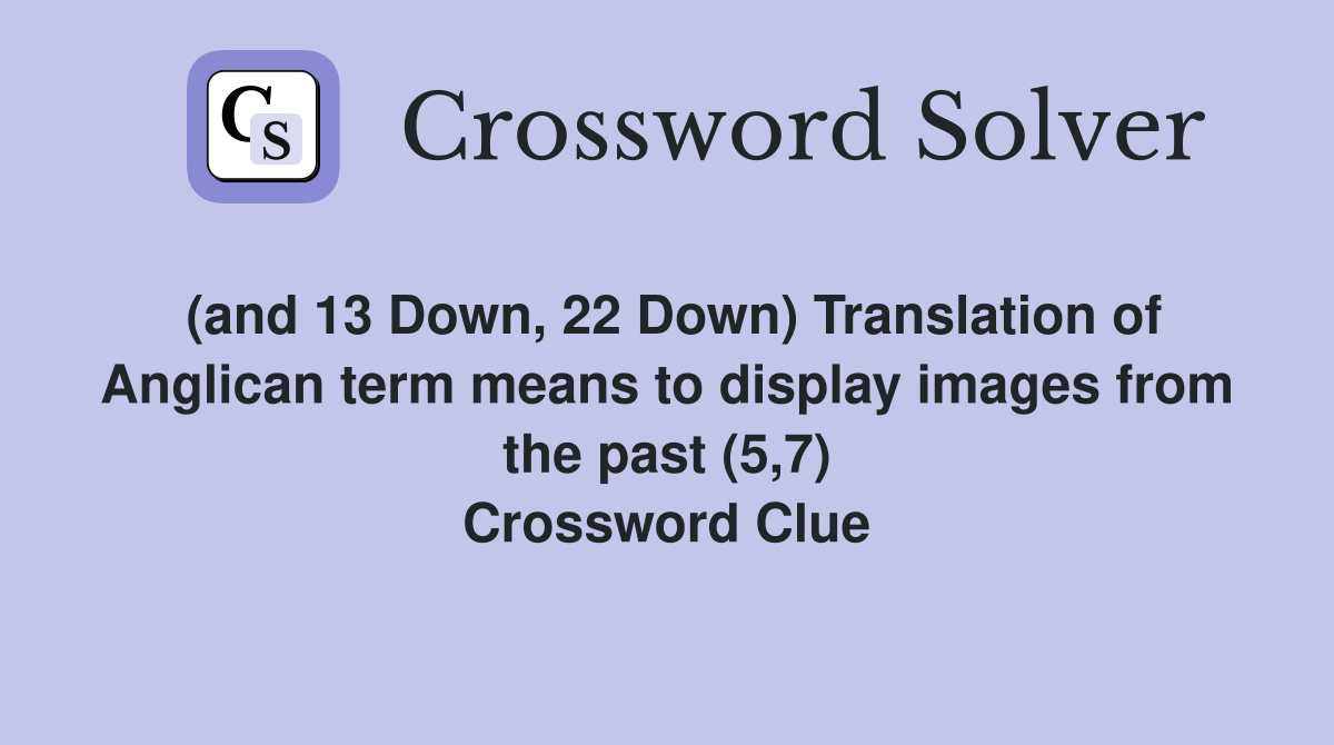 (and 13 Down, 22 Down) Translation of Anglican term means to display images from the past (5,7) Crossword Clue