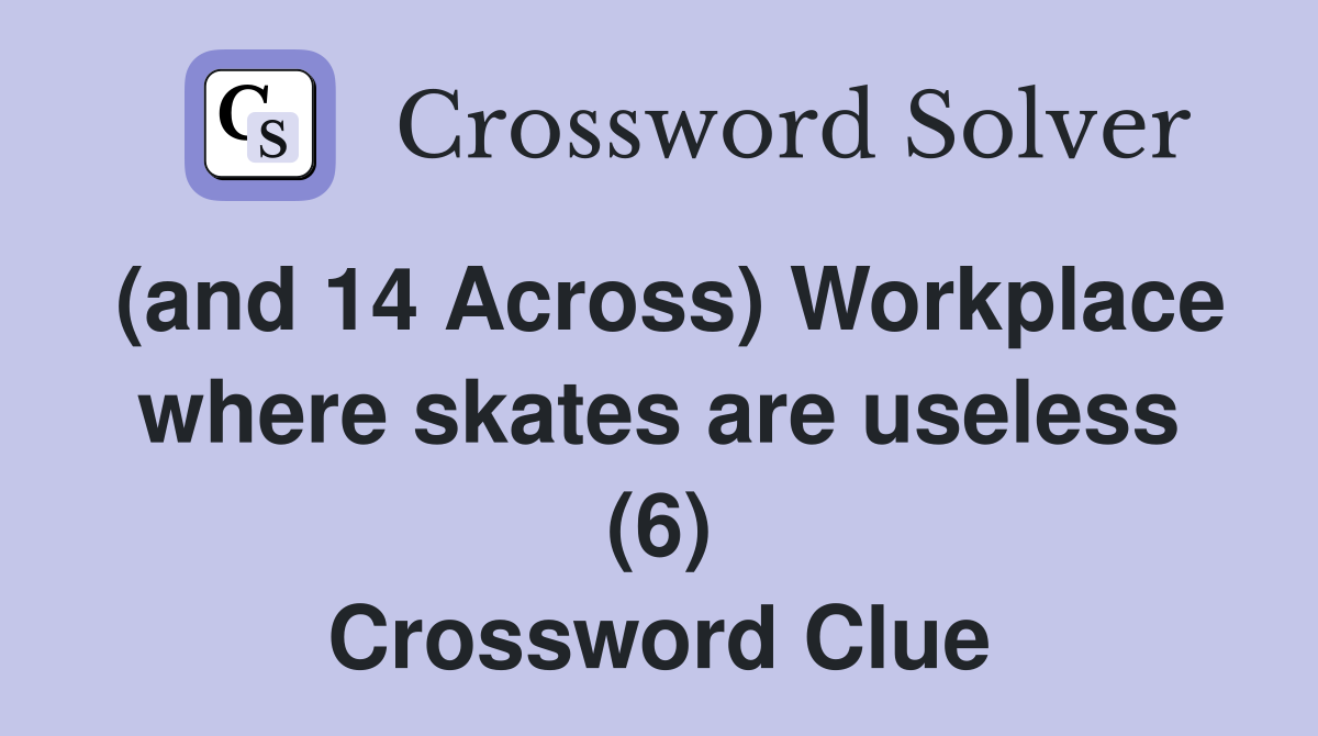 (and 14 Across) Workplace where skates are useless (6) Crossword Clue