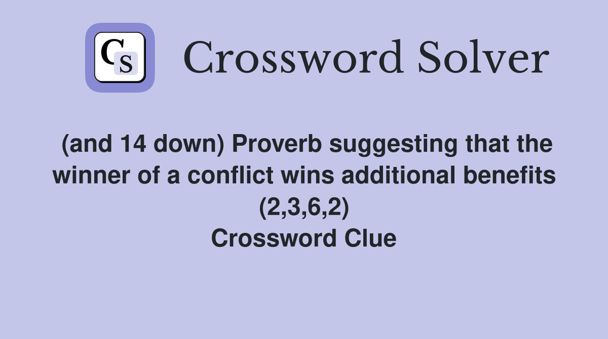 (and 14 down) Proverb suggesting that the winner of a conflict wins