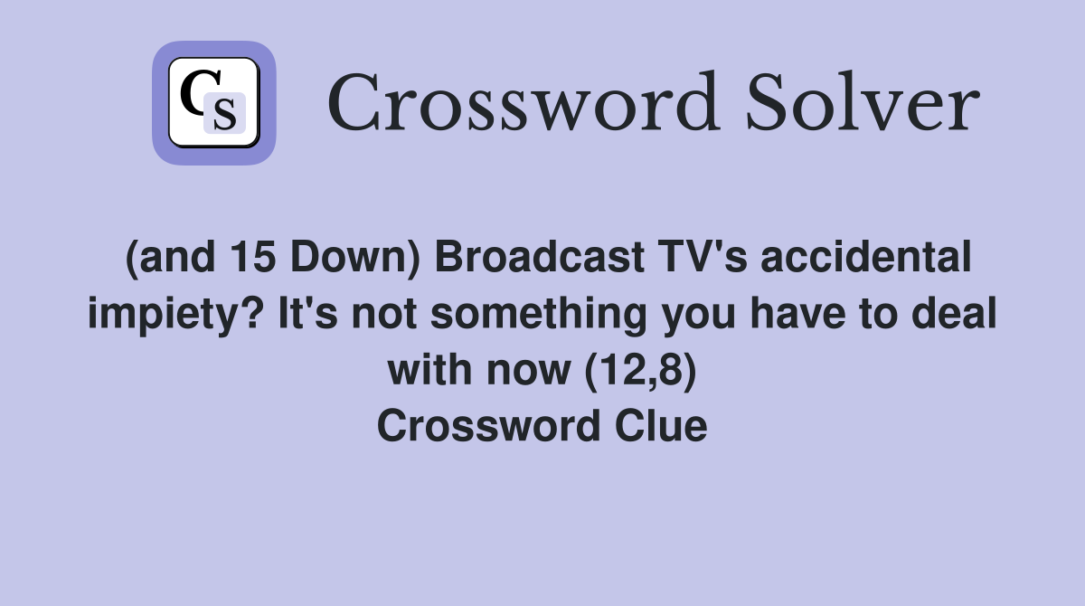 (and 15 Down) Broadcast TV's accidental impiety? It's not something you have to deal with now (12,8) Crossword Clue