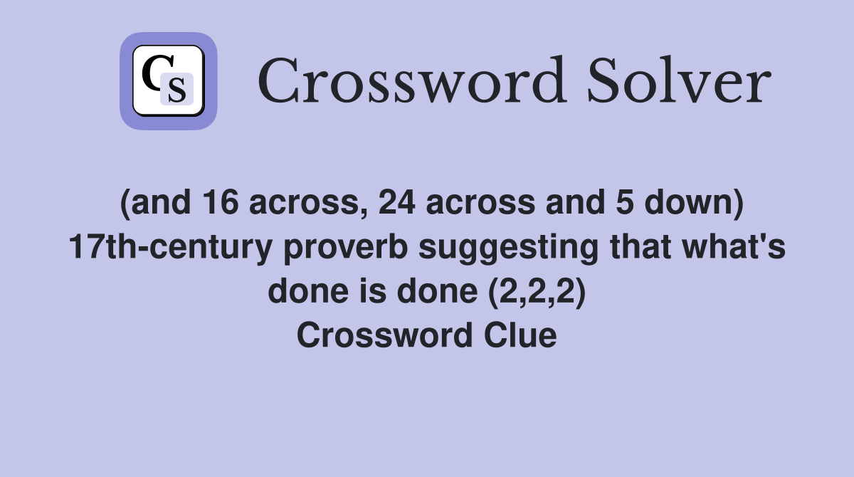 (and 16 across, 24 across and 5 down) 17th-century proverb suggesting that what's done is done (2,2,2) Crossword Clue