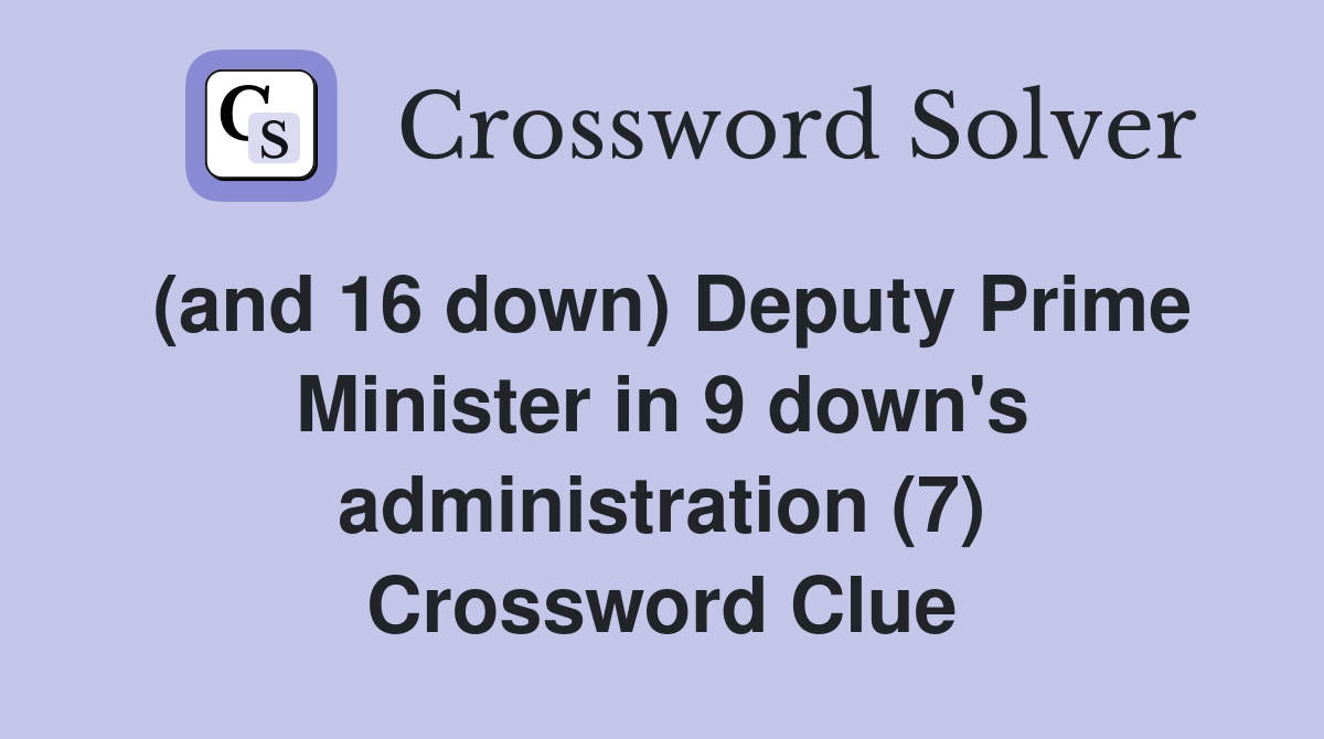 (and 16 down) Deputy Prime Minister in 9 down's administration (7) Crossword Clue
