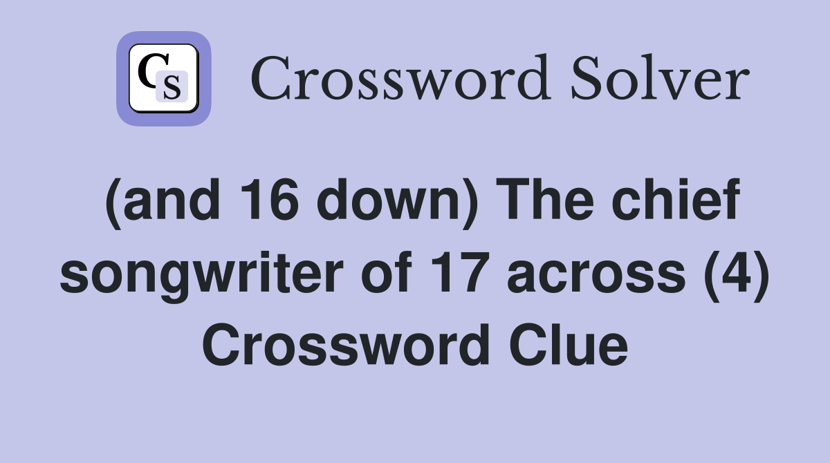 (and 16 down) The chief songwriter of 17 across (4) Crossword Clue