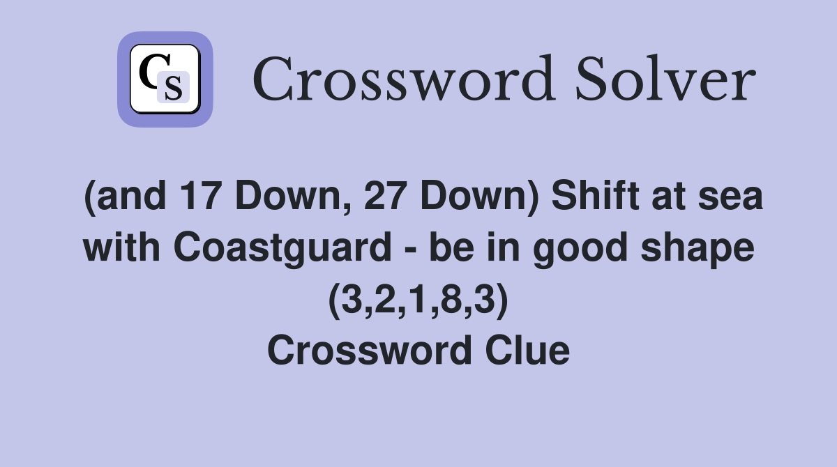 (and 17 Down, 27 Down) Shift at sea with Coastguard - be in good shape (3,2,1,8,3) Crossword Clue