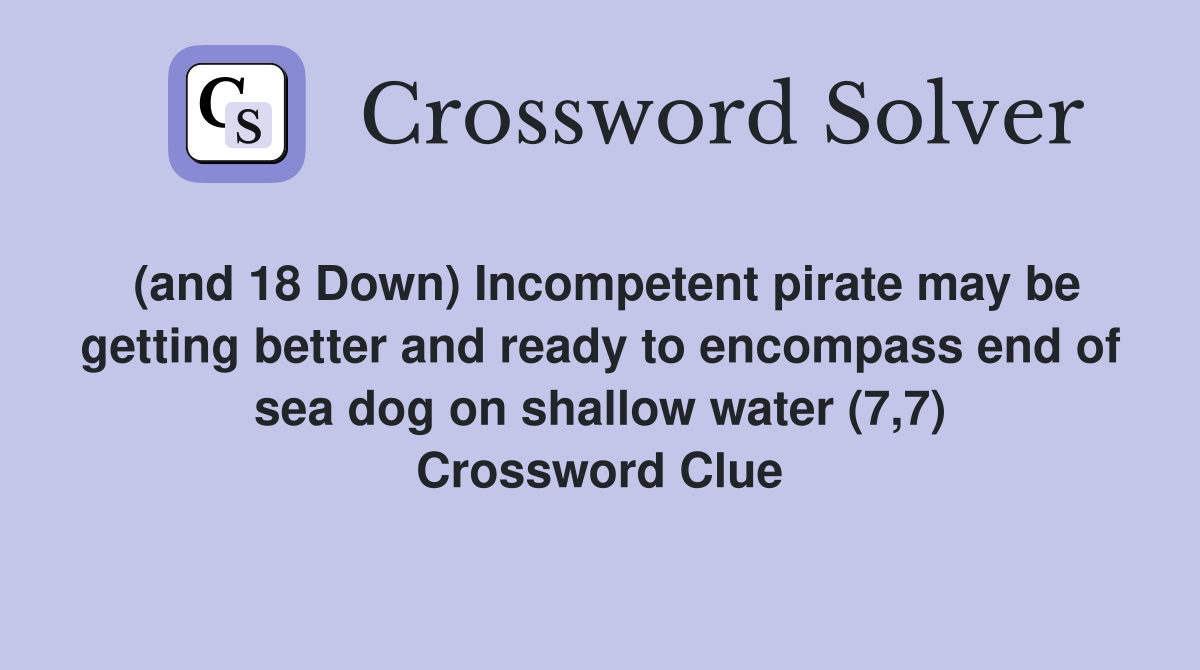 (and 18 Down) Incompetent pirate may be getting better and ready to encompass end of sea dog on shallow water (7,7) Crossword Clue