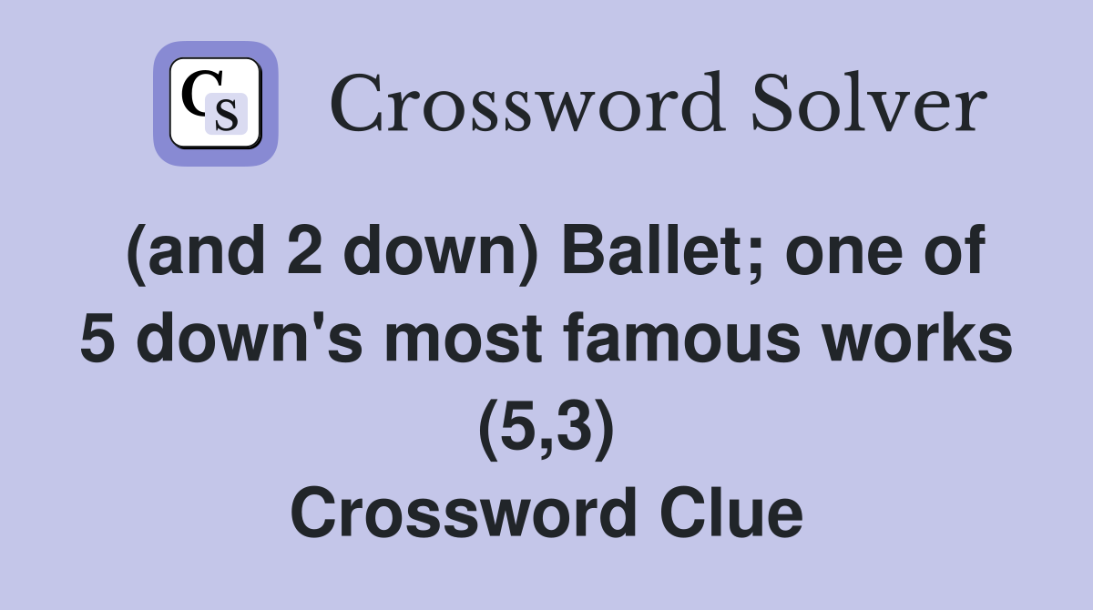 (and 2 down) Ballet; one of 5 down's most famous works (5,3) Crossword Clue