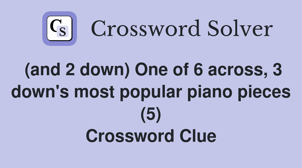 (and 2 down) One of 6 across, 3 down's most popular piano pieces (5) Crossword Clue