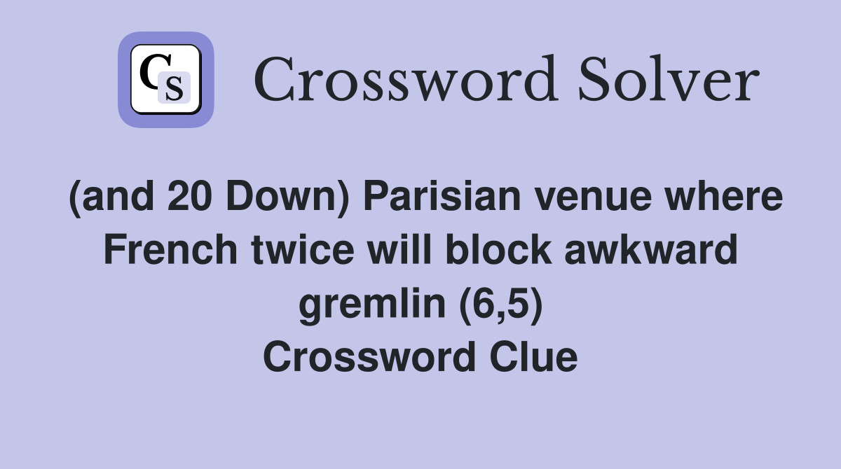 (and 20 Down) Parisian venue where French twice will block awkward gremlin (6,5) Crossword Clue