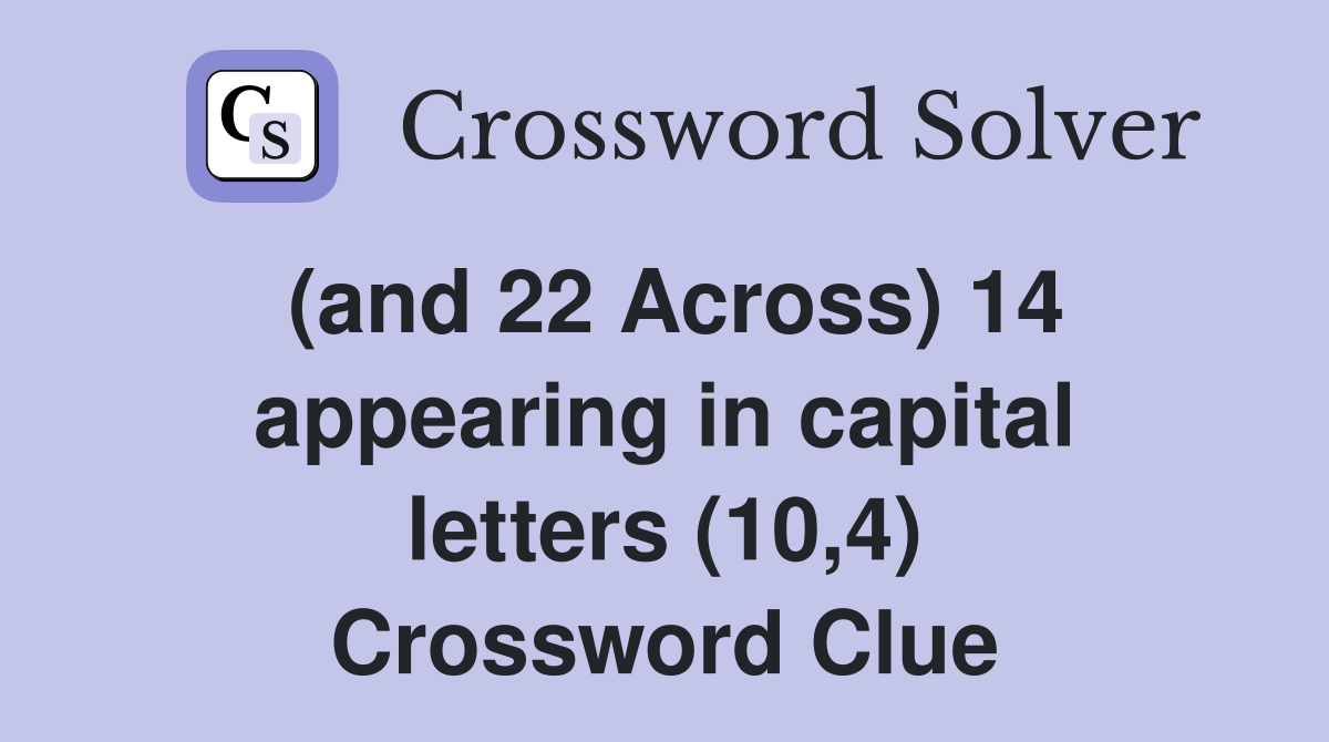 (and 22 Across) 14 appearing in capital letters (10,4) Crossword Clue