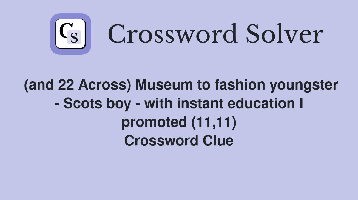 (and 22 Across) Museum to fashion youngster - Scots boy - with instant education I promoted (11,11) Crossword Clue
