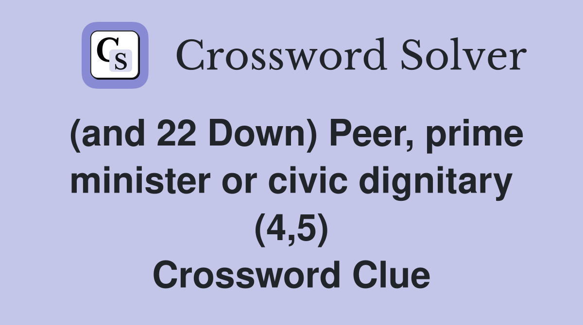 (and 22 Down) Peer, prime minister or civic dignitary (4,5) Crossword Clue