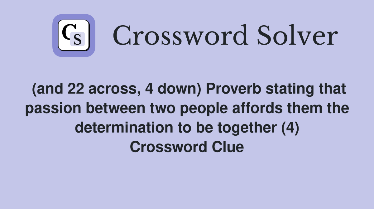 (and 22 across, 4 down) Proverb stating that passion between two people affords them the determination to be together (4) Crossword Clue