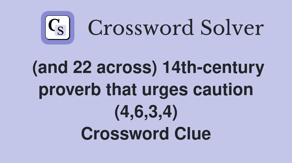 (and 22 across) 14th-century proverb that urges caution (4,6,3,4) Crossword Clue