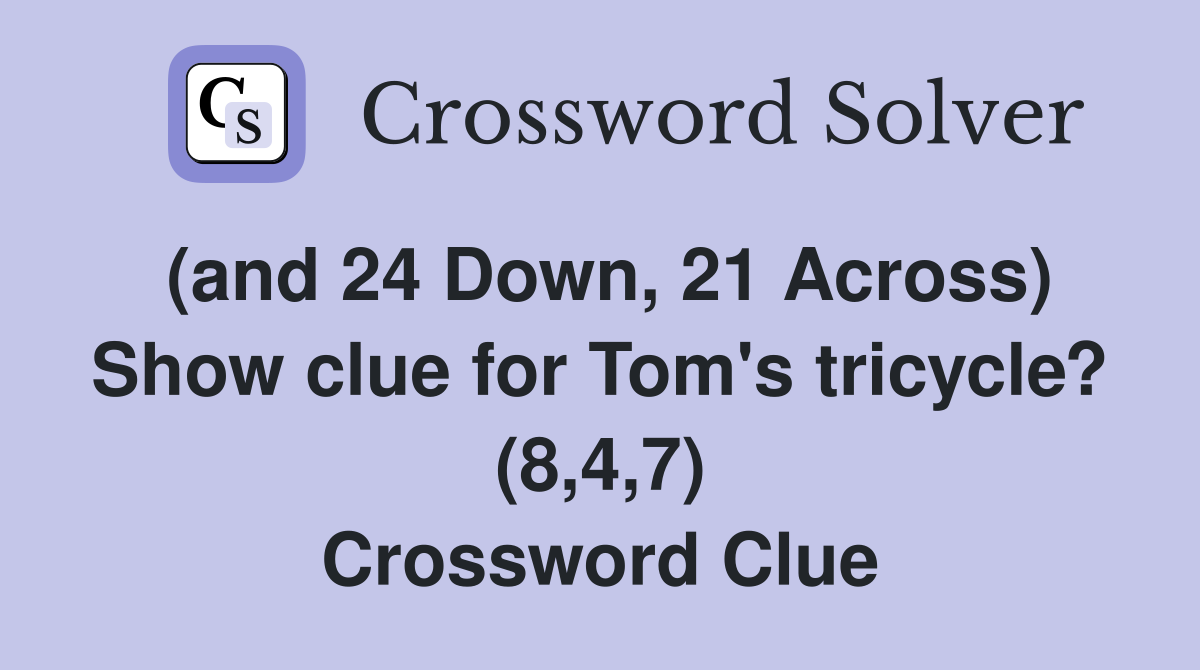 (and 24 Down, 21 Across) Show clue for Tom's tricycle? (8,4,7) Crossword Clue