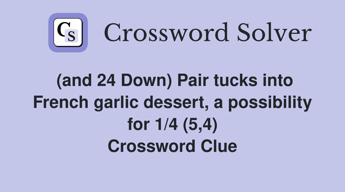 (and 24 Down) Pair tucks into French garlic dessert, a possibility for 1/4 (5,4) Crossword Clue