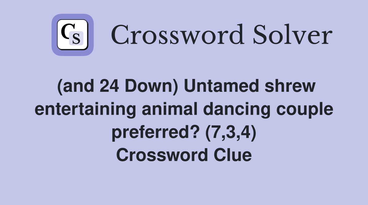 (and 24 Down) Untamed shrew entertaining animal dancing couple preferred? (7,3,4) Crossword Clue