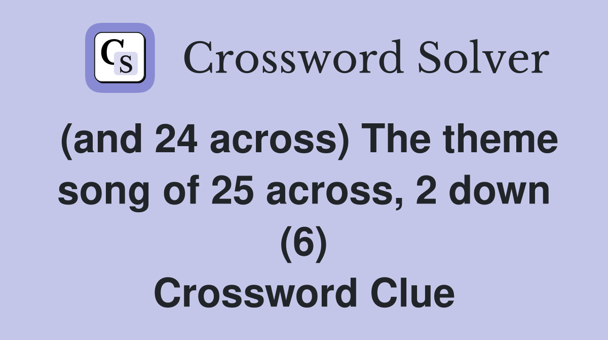 (and 24 across) The theme song of 25 across, 2 down (6) Crossword Clue