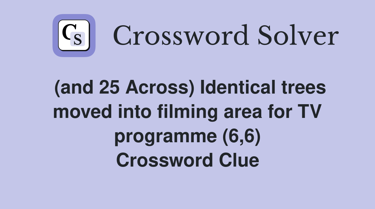 (and 25 Across) Identical trees moved into filming area for TV programme (6,6) Crossword Clue