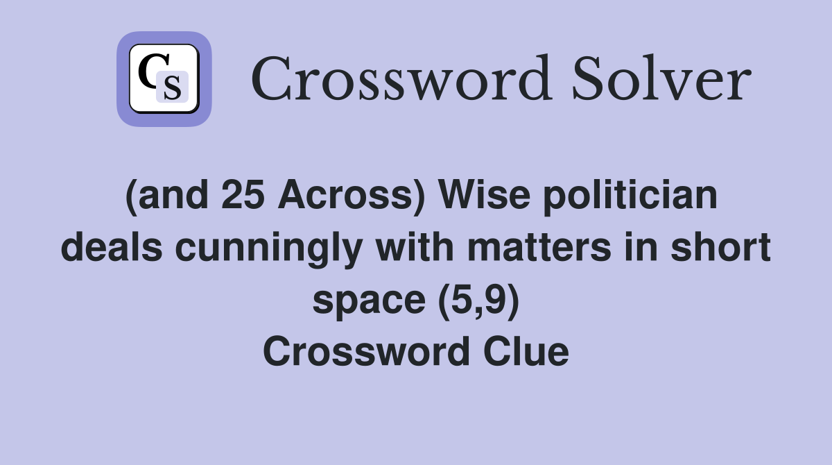 (and 25 Across) Wise politician deals cunningly with matters in short space (5,9) Crossword Clue