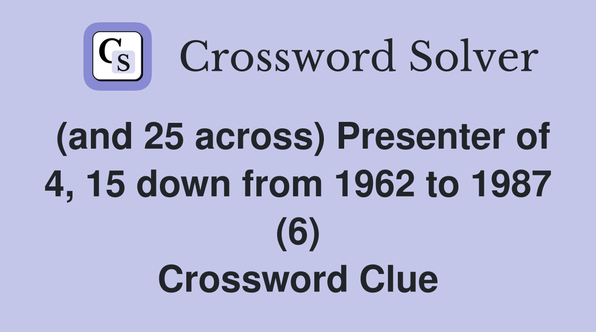 (and 25 across) Presenter of 4, 15 down from 1962 to 1987 (6) Crossword Clue