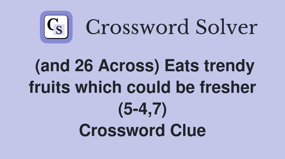 (and 26 Across) Eats trendy fruits which could be fresher (5-4,7) Crossword Clue