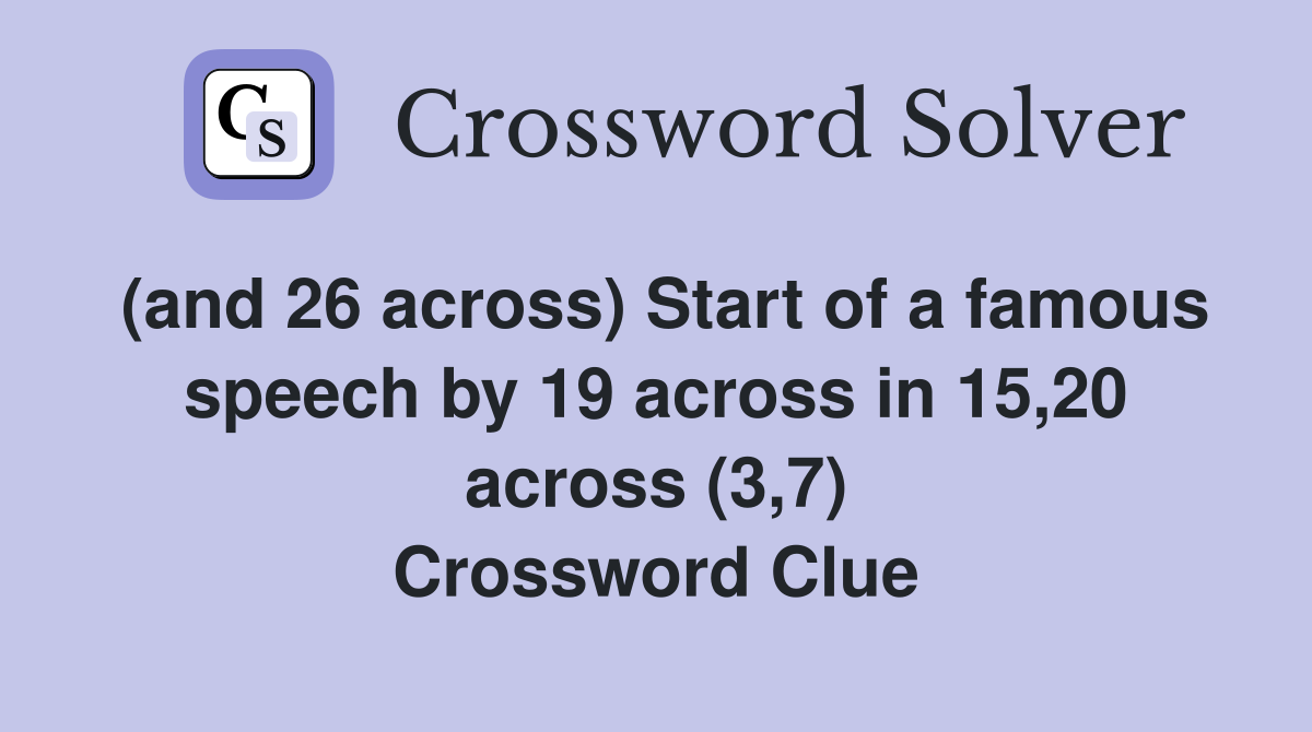 (and 26 across) Start of a famous speech by 19 across in 15,20 across (3,7) Crossword Clue
