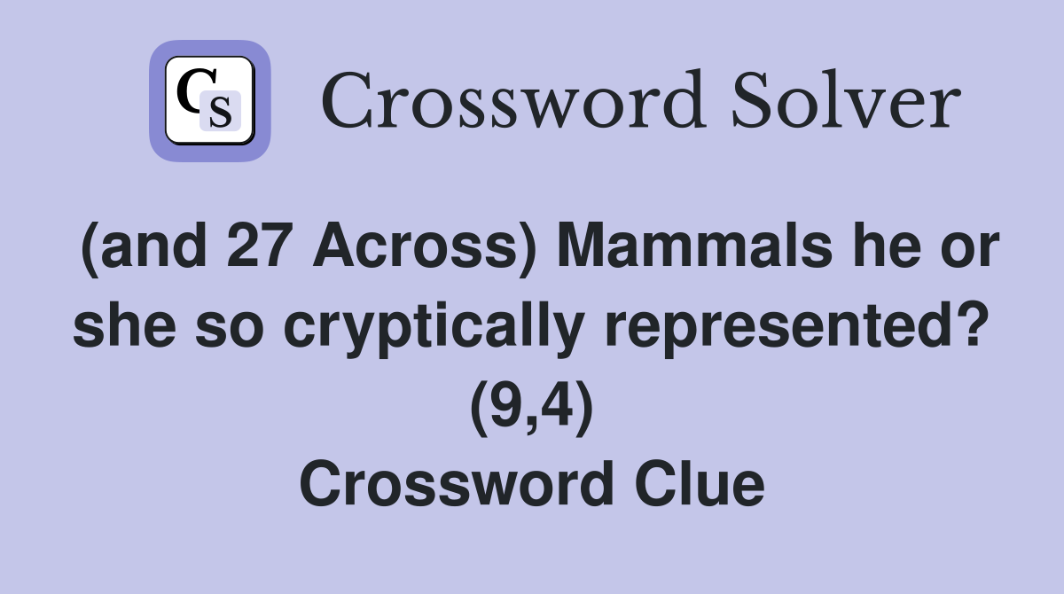 (and 27 Across) Mammals he or she so cryptically represented? (9,4) Crossword Clue