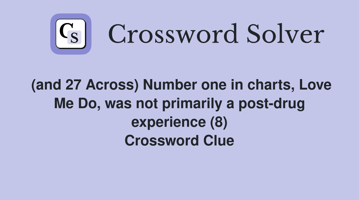 (and 27 Across) Number one in charts, Love Me Do, was not primarily a post-drug experience (8) Crossword Clue