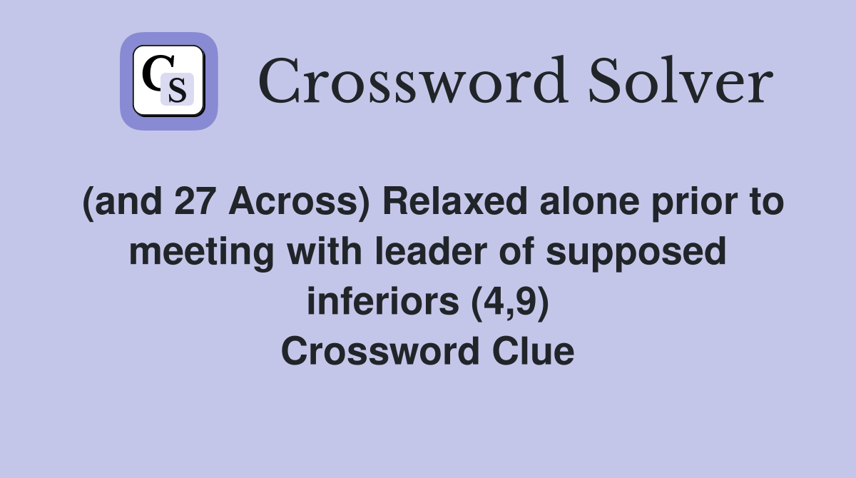 (and 27 Across) Relaxed alone prior to meeting with leader of supposed inferiors (4,9) Crossword Clue