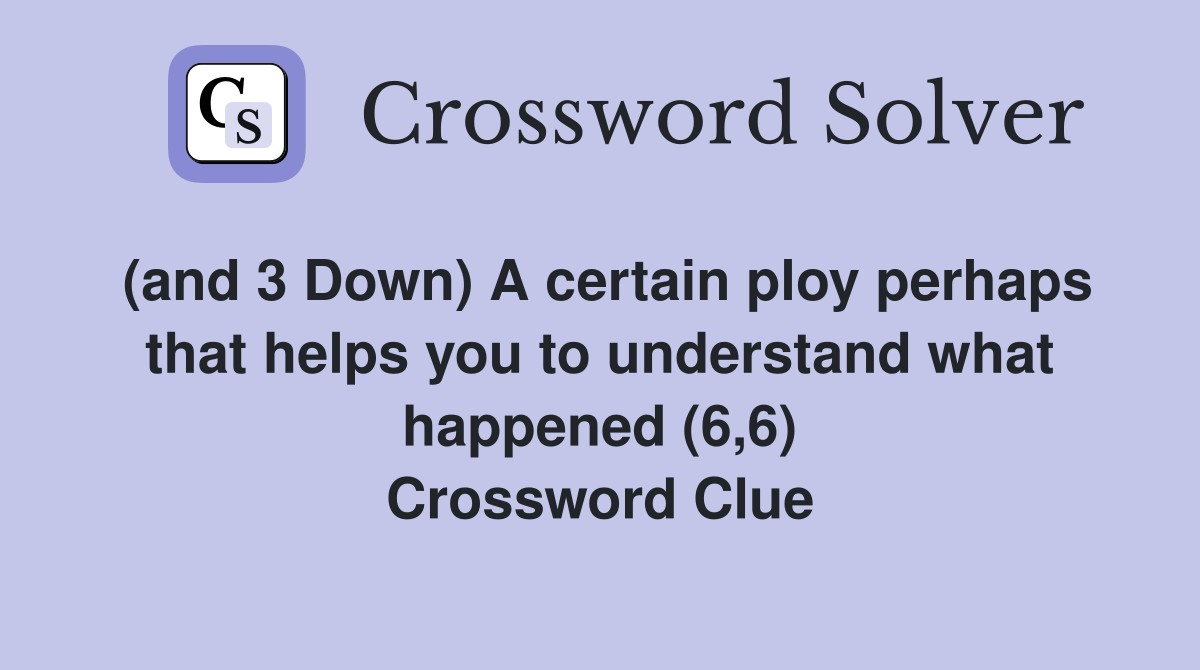 (and 3 Down) A certain ploy perhaps that helps you to understand what happened (6,6) Crossword Clue