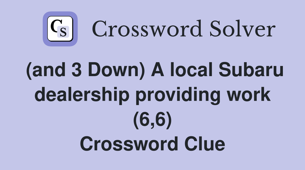 (and 3 Down) A local Subaru dealership providing work (6,6) Crossword Clue
