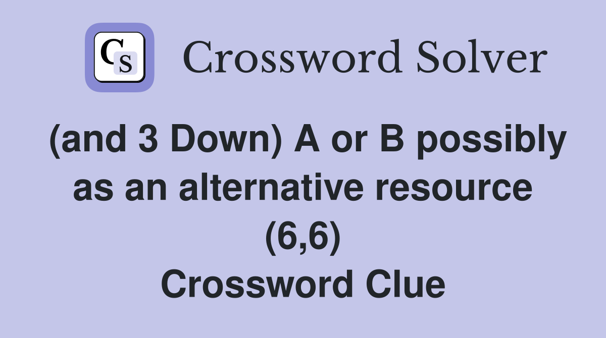 (and 3 Down) A or B possibly as an alternative resource (6,6) Crossword Clue