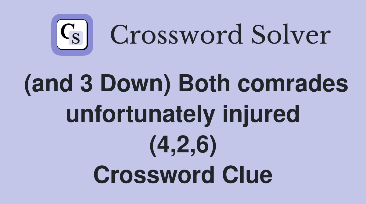 (and 3 Down) Both comrades unfortunately injured (4,2,6) Crossword Clue