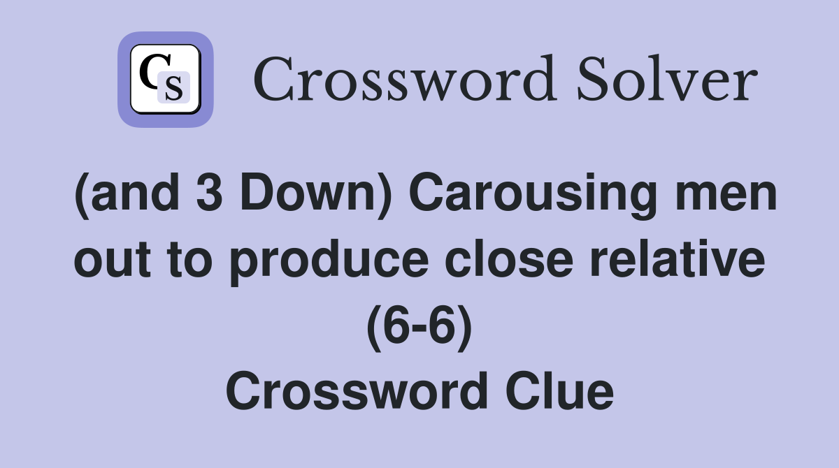 (and 3 Down) Carousing men out to produce close relative (6-6) Crossword Clue