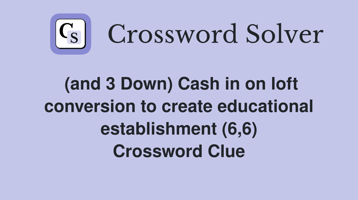 (and 3 Down) Cash in on loft conversion to create educational establishment (6,6) Crossword Clue