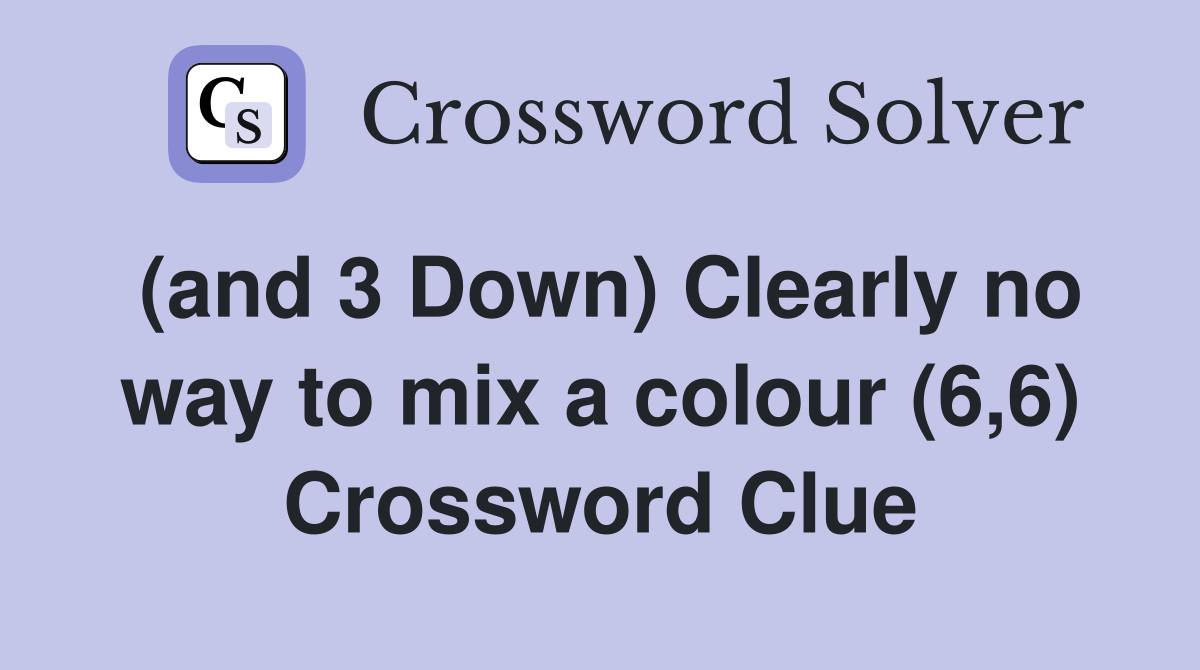 (and 3 Down) Clearly no way to mix a colour (6,6) Crossword Clue