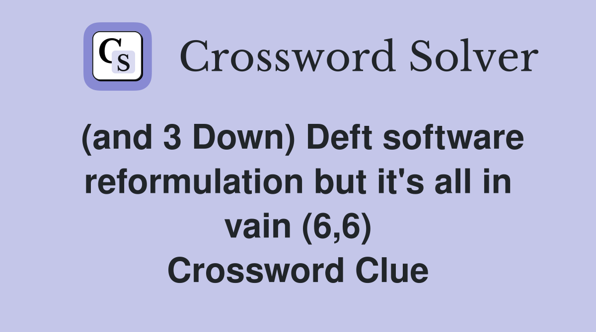 (and 3 Down) Deft software reformulation but it's all in vain (6,6) Crossword Clue