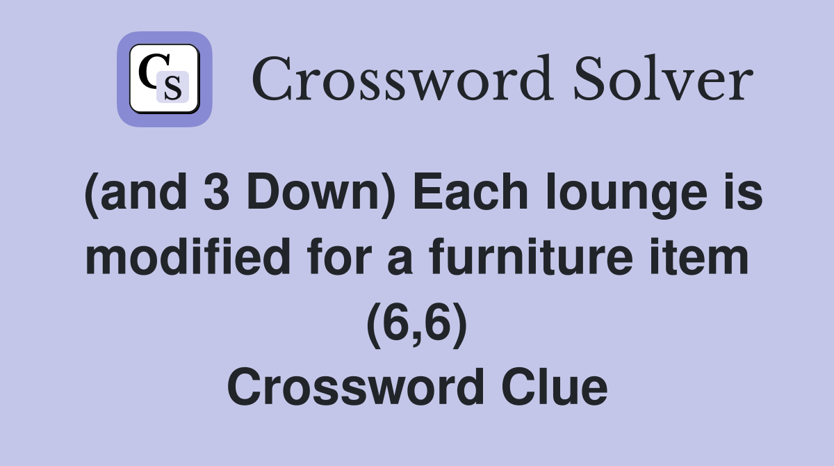 (and 3 Down) Each lounge is modified for a furniture item (6,6) Crossword Clue