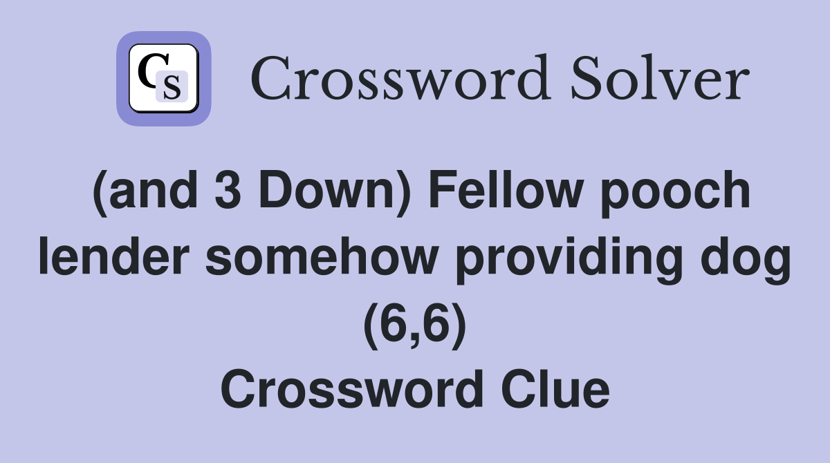 (and 3 Down) Fellow pooch lender somehow providing dog (6,6) Crossword Clue