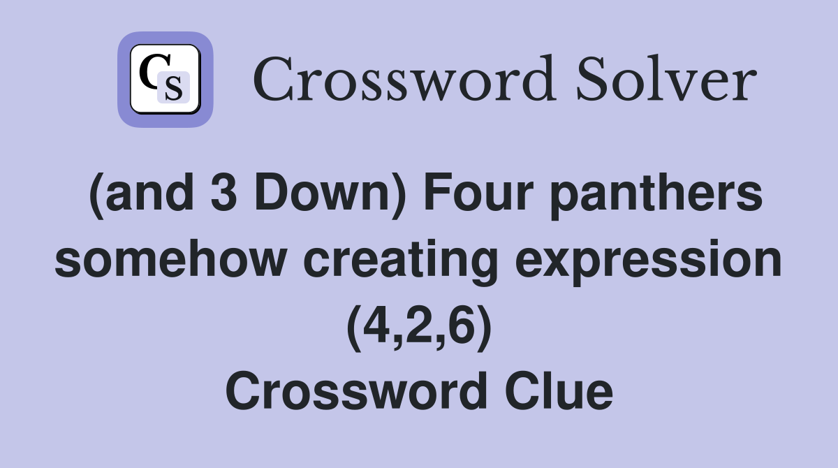 (and 3 Down) Four panthers somehow creating expression (4,2,6) Crossword Clue
