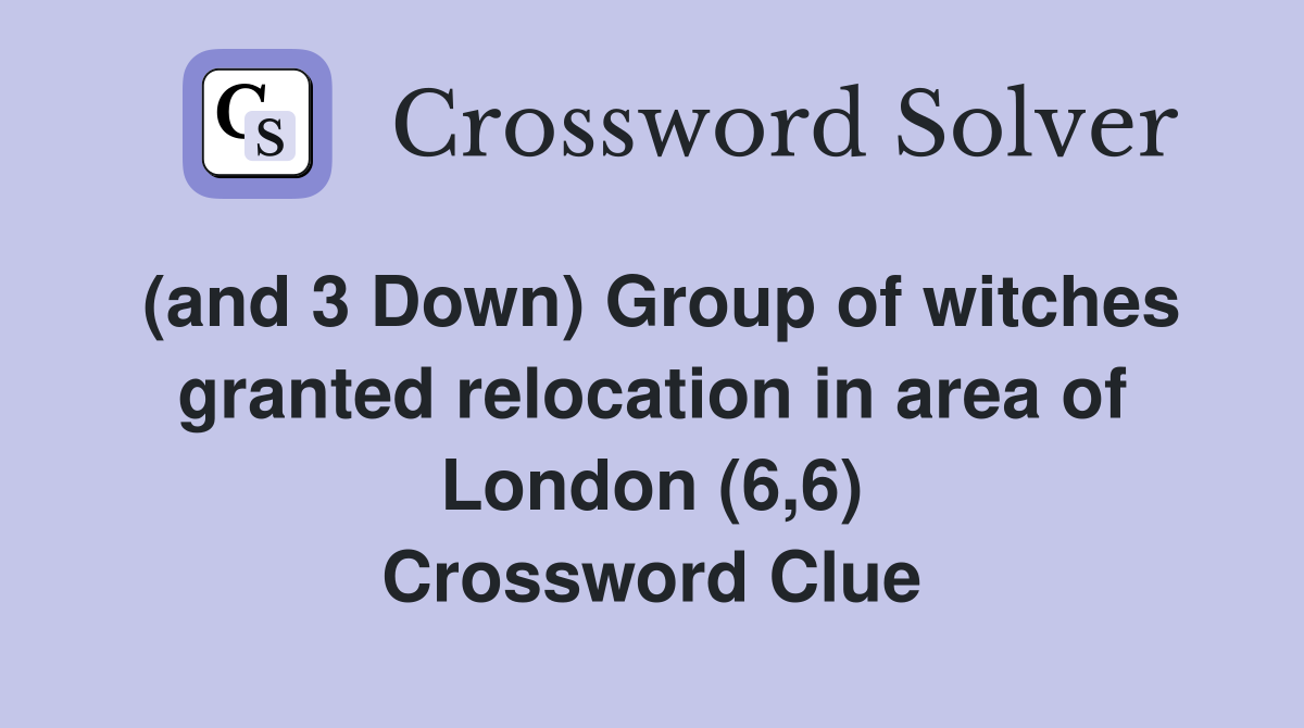 (and 3 Down) Group of witches granted relocation in area of London (6,6) Crossword Clue