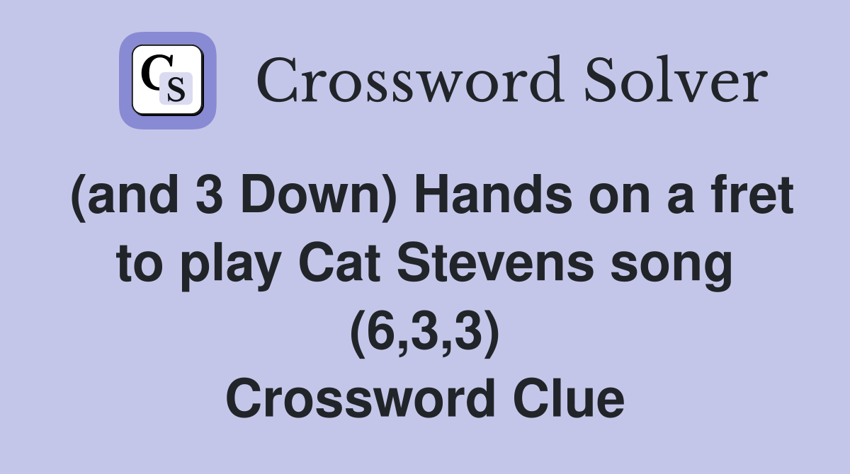 (and 3 Down) Hands on a fret to play Cat Stevens song (6,3,3) Crossword Clue