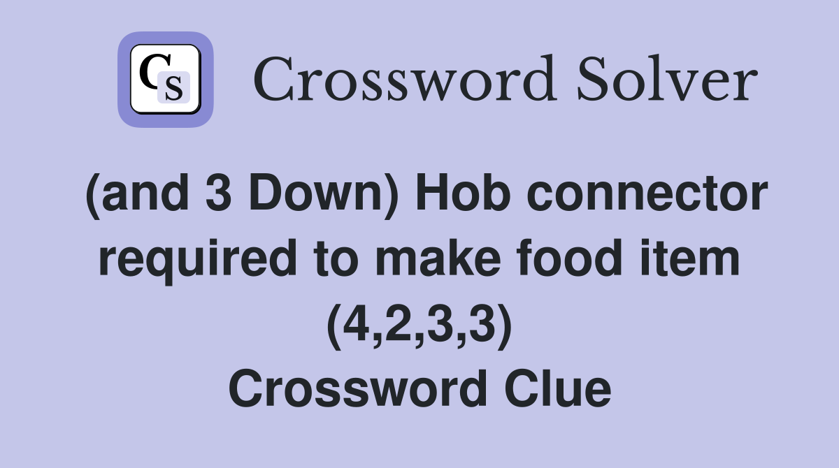 (and 3 Down) Hob connector required to make food item (4,2,3,3) Crossword Clue