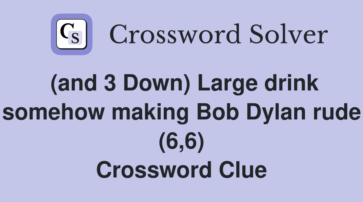 (and 3 Down) Large drink somehow making Bob Dylan rude (6,6) Crossword Clue