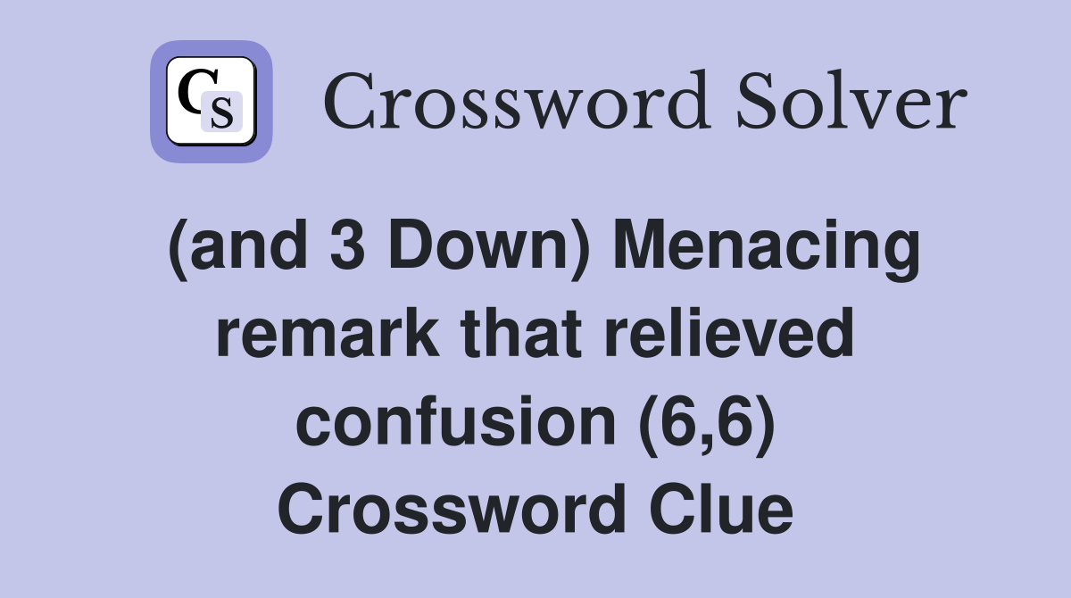 (and 3 Down) Menacing remark that relieved confusion (6,6) Crossword Clue