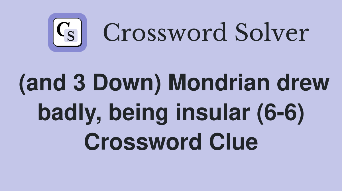 (and 3 Down) Mondrian drew badly, being insular (6-6) Crossword Clue