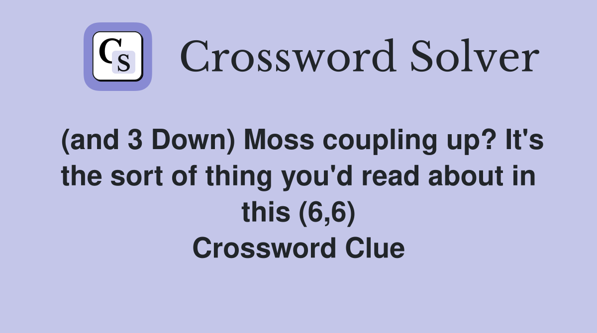(and 3 Down) Moss coupling up? It's the sort of thing you'd read about in this (6,6) Crossword Clue