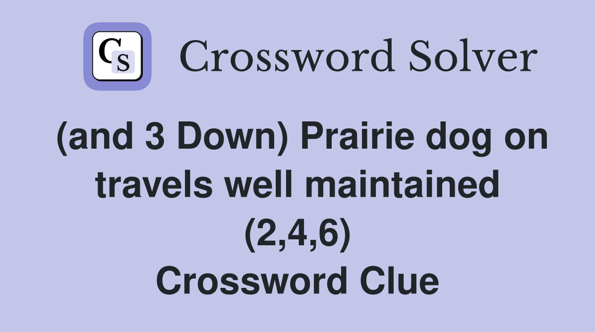 (and 3 Down) Prairie dog on travels well maintained (2,4,6) Crossword Clue