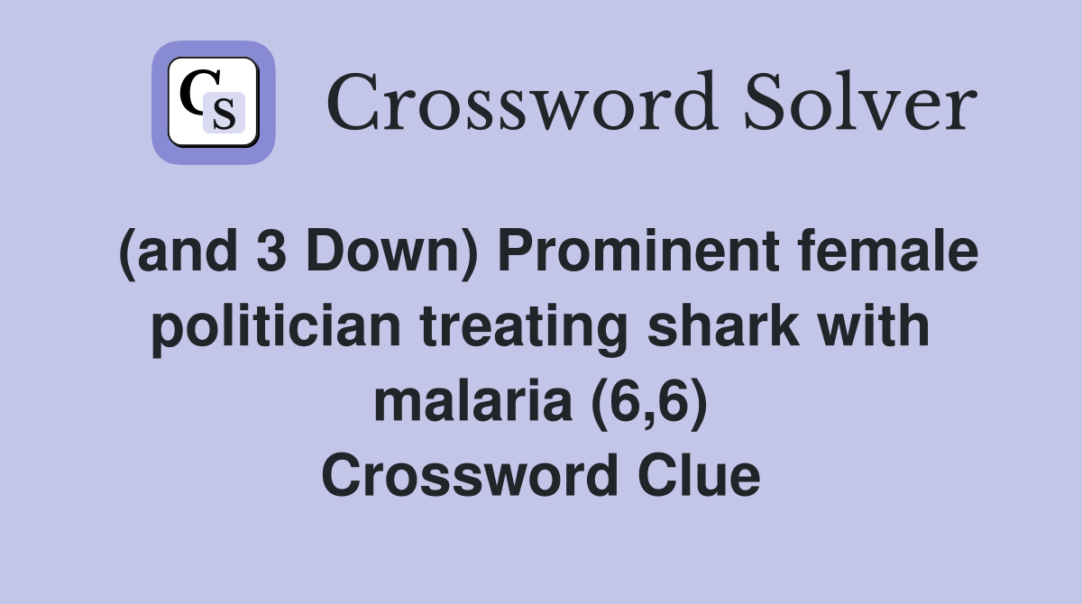 (and 3 Down) Prominent female politician treating shark with malaria (6,6) Crossword Clue