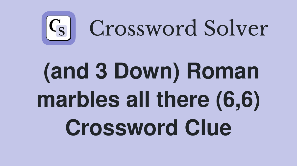(and 3 Down) Roman marbles all there (6,6) Crossword Clue
